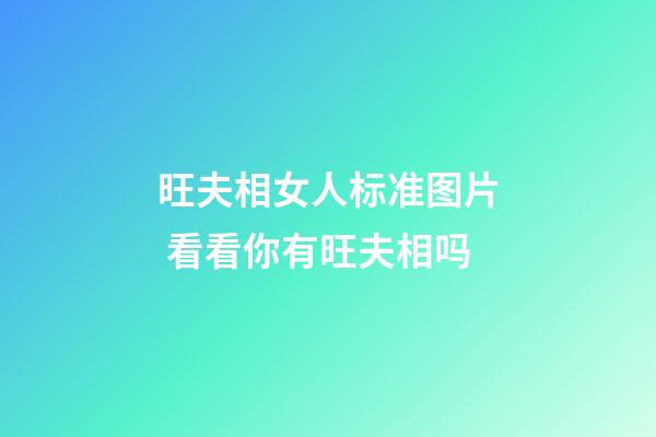 旺夫相女人标准图片 看看你有旺夫相吗